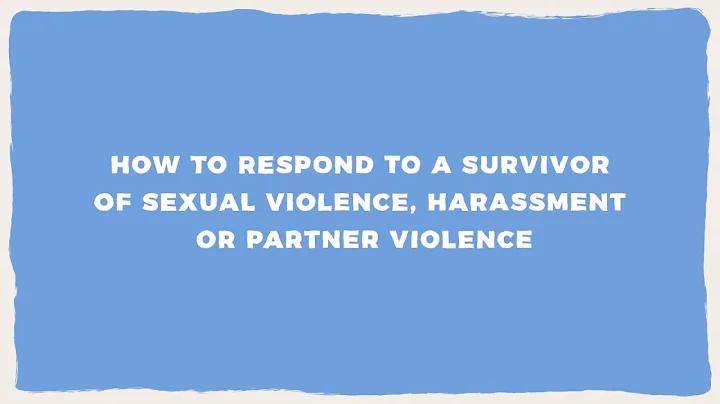 Section Seven: How To Respond To A Survivor of Sexual Violence, Harassment Or Partner Violence