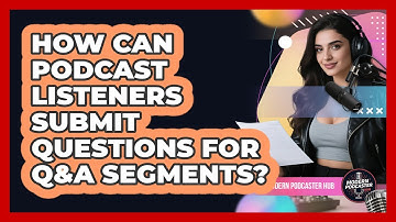 How Can Podcast Listeners Submit Questions For Q&A Segments? - Modern Podcaster Hub