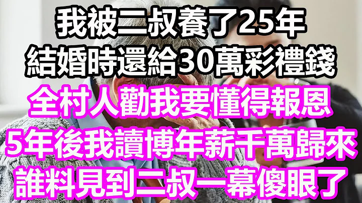 我被二叔養了25年，結婚時還給了30萬彩禮錢，全村人勸我要懂得報恩，5年後我讀博年薪千萬歸來報答，誰料見到二叔一幕傻眼了#淺談人生#民間故事#為人處世#生活經驗#情感故事#花開富貴#深夜淺讀#幸福人生 - 天天要聞