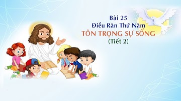 GIÁO LÝ CẤP II - BÀI 25:  Điều Răn Thứ Năm - TÔN TRỌNG SỰ SỐNG (tiết 2)