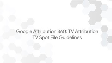 Google Attribution 360: TV Attribution - TV Spot File Guidelines