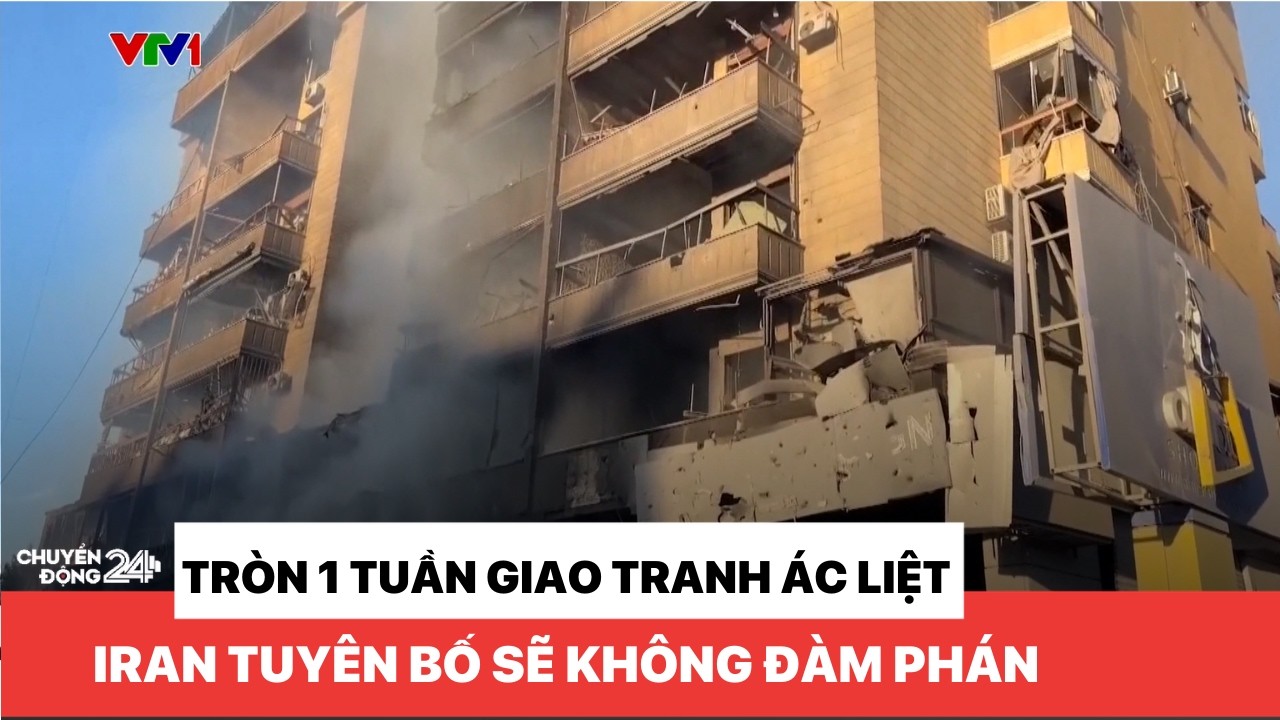 Tròn 1 tuần giao tranh: Iran tuyên bố không sẵn sàng cho đàm phán