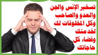 تسخير الإنس والجن وكل المخلوقات لك لخدمتك وقضاء كل حاجاتك