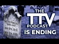 The ttv podcast is ending