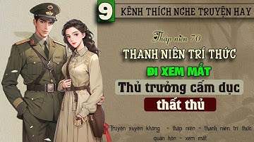 Tập 9 - Thập niên 70 thanh niên trí thức đi xem mắt thủ trưởng cấm dục thất thủ
