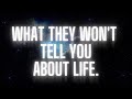 What They Won&#39;t Tell You About Life... (EVERYONE should hear this!)