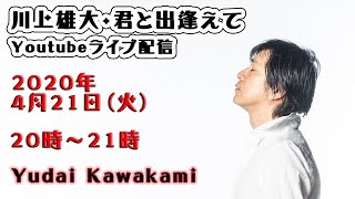 【第6回】川上雄大・君と出逢えて/YouTubeライブ配信（2020/4/21）