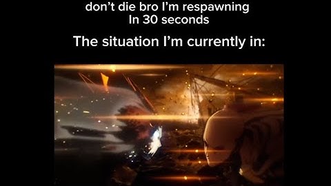 "Dont die bro im respawning in 30 seconds" The situation im currently in: