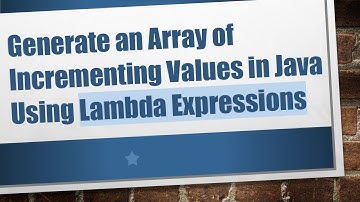 Generate an Array of Incrementing Values in Java Using Lambda Expressions