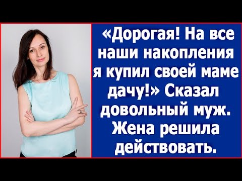 "Дорогая, на все наши накопления я купил своей маме дачу." Жена решила действовать.