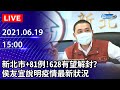 【LIVE直播】新北市+81例　628有望解封？ 侯友宜防疫記者會｜2021.06.19