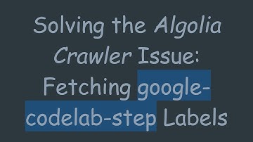 Solving the Algolia Crawler Issue: Fetching google-codelab-step Labels