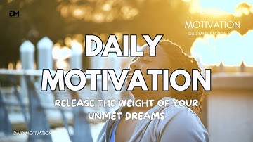 Release the Weight of Your Unmet Dreams | DAILY MOTIVATION VIDEOS | Personal Growth