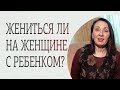 Стоит ли жениться на женщине с ребенком?