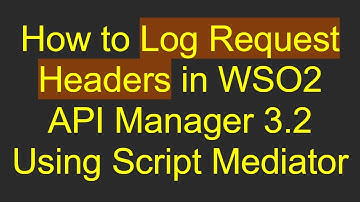 How to Log Request Headers in WSO2 API Manager 3.2 Using Script Mediator