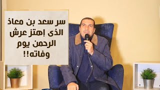 سر سعد بن معاذ .. ماذا فعل لكي يهتز عرش الرحمن يوم وفاته رغم أنه لم يعش إلا ٧ سنوات فى الإسلام؟