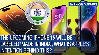 The upcoming iphone 15 will be labeled ‘Made in India’, what is apple’s intention behind this?