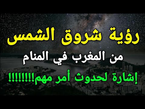 تفسير رؤية شروق الشمس من المغرب في المنام إشارة لحدوث أمر مهم