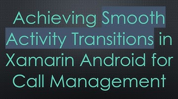 Achieving Smooth Activity Transitions in Xamarin Android for Call Management