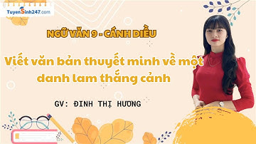 Viết văn bản thuyết minh về một danh lam thắng cảnh | Ngữ Văn 9 | Bộ Cánh Diều | GV: Đinh Thị Hương