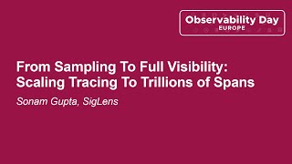 From Sampling To Full Visibility: Scaling Tracing To Trillions of Spans - Sonam Gupta, SigLens