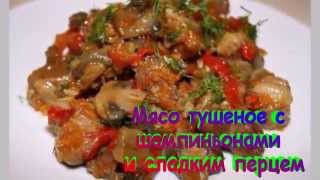 Мясо тушеное с шампиньонами и сладким перцем.Рецепт приготовления мяса.