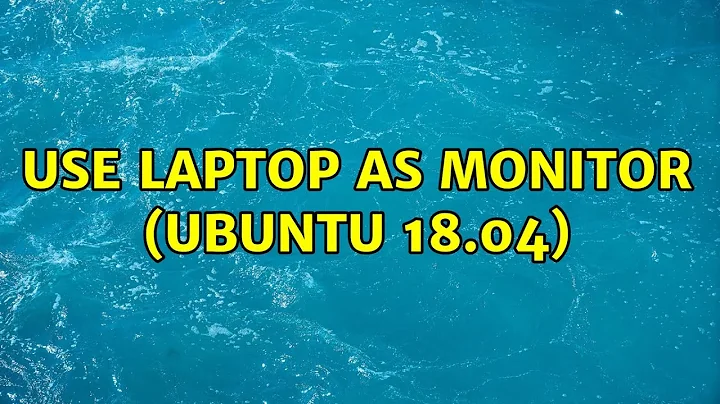 Use Laptop as monitor (Ubuntu 18.04) (2 Solutions!!)