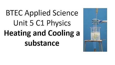 BTEC Applied Science: Unit 5 Physics Heating and Cooling a substance