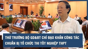 Thứ trưởng Bộ GD&ĐT chỉ đạo khẩn công tác chuẩn bị tổ chức thi tốt nghiệp THPT