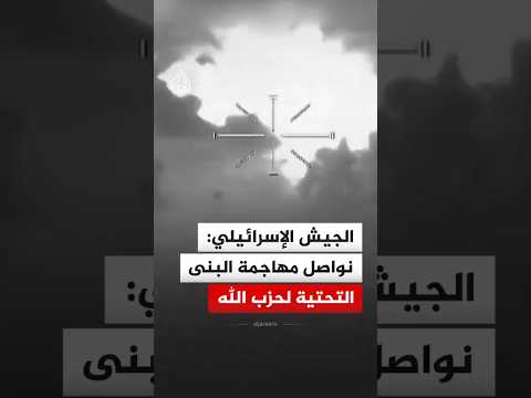 الجيش الإسرائيلي: نواصل مهاجمة البنى التحتية لحزب الله