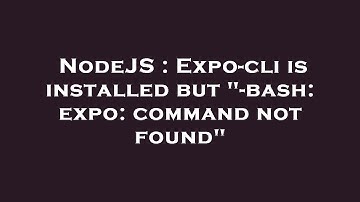 NodeJS : Expo-cli is installed but "-bash: expo: command not found"