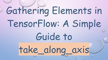 Gathering Elements in TensorFlow: A Simple Guide to take_along_axis