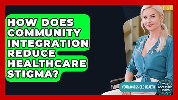 How Does Community Integration Reduce Healthcare Stigma? - Your Accessible Health