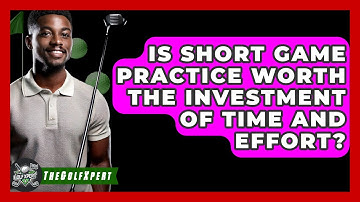 Is Short Game Practice Worth The Investment Of Time And Effort? - The Golf Xpert