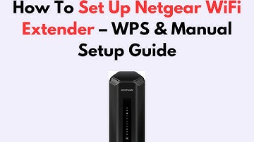 How To Set Up Netgear WiFi Extender – WPS & Manual Setup Guide