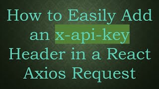 How to Easily Add an x-api-key Header in a React Axios Request