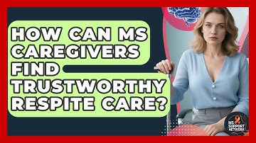 How Can MS Caregivers Find Trustworthy Respite Care? - MS Support Network