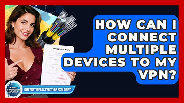 How Can I Connect Multiple Devices To My VPN? - Internet Infrastructure Explained