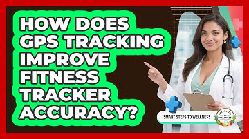 How Does GPS Tracking Improve Fitness Tracker Accuracy? - Smart Steps to Wellness