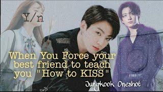 Jungkook Oneshot || When you force your Best Friend to Teach you "How to Kiss" ||