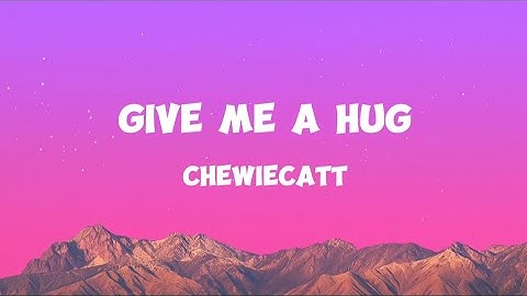 ChewieCatt - Give Me A Hug (Lyrics)