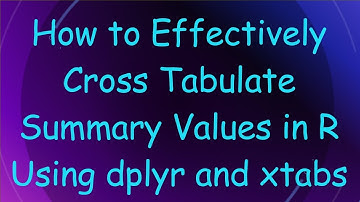 How to Effectively Cross Tabulate Summary Values in R Using dplyr and xtabs