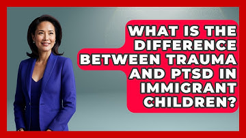 What Is The Difference Between Trauma And PTSD In Immigrant Children? - Child Welfare Network