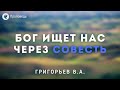 Бог ищет нас через совесть. Григорьев В.А. Проповедь МСЦ ЕХБ