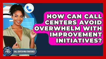 How Can Call Centers Avoid Overwhelm With Improvement Initiatives? - Call Center Pro Strategies