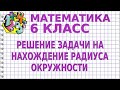 РЕШЕНИЕ ЗАДАЧИ НА НАХОЖДЕНИЕ РАДИУСА ОКРУЖНОСТИ. Задачи | МАТЕМАТИКА 6 класс