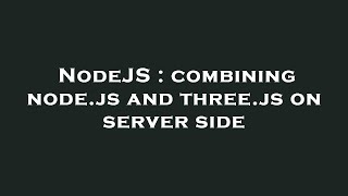 NodeJS : combining node.js and three.js on server side