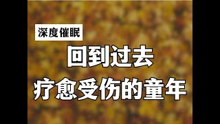 深度催眠你回到小时候看到那个受伤的自己童年创伤疗愈回到过去。