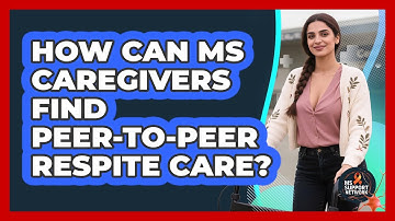 How Can MS Caregivers Find Peer-to-peer Respite Care? - MS Support Network
