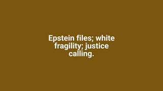 Epstein files; white fragility, justice calling.